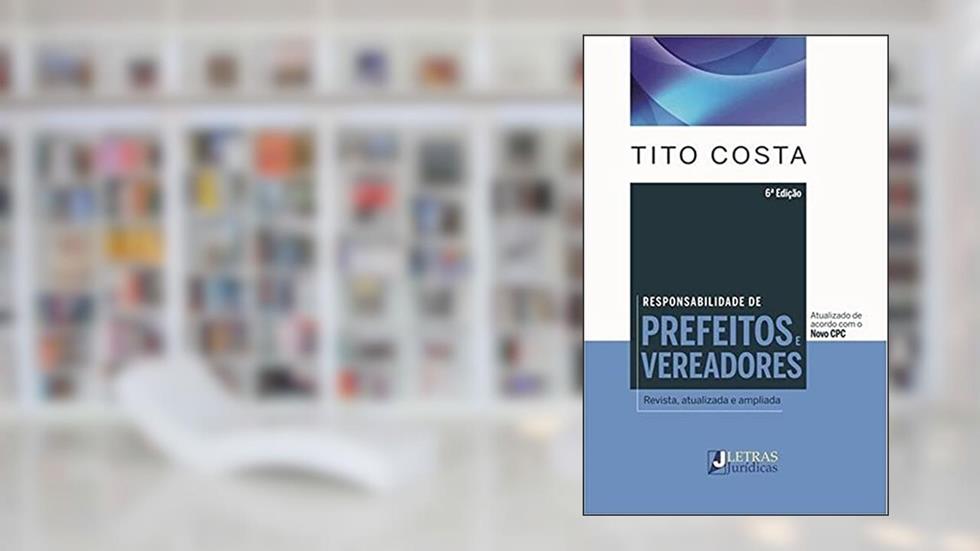 Responsabilidade de prefeitos, vereadores: Revista, atualizada e ampliada, do autor Tito Costa