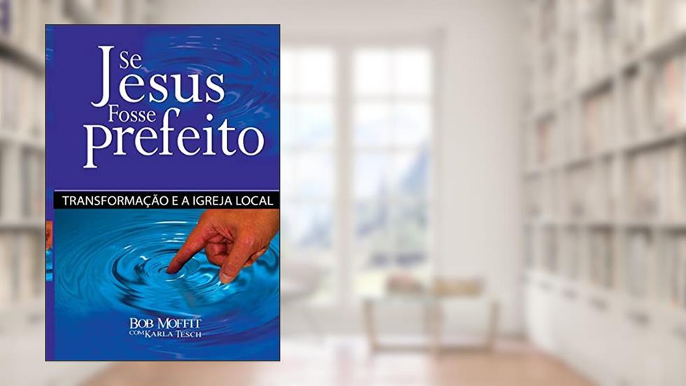 Se Jesus Fosse Prefeito: Transformacao e a Igreja Local, do autor Karla Tesch; Bob Moffitt