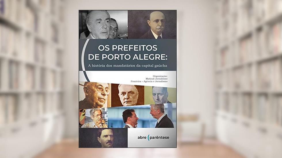 Os Prefeitos de Porto Alegre: A história dos mandatários da capital gaúcha, do autor Matinal Jornalismo e Fronteira - Agência de Jornalismo