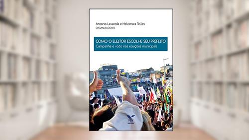 Capa de Como o eleitor escolhe seu prefeito: campanha e voto nas eleições municipais, do autor Antonio Lavareda; Helcimara Telles