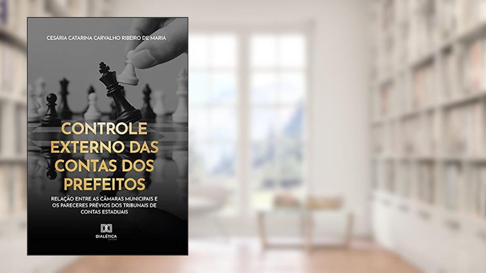 Controle Externo das Contas dos Prefeitos: relação entre as Câmaras Municipais e os pareceres prévios dos Tribunais de Contas Estaduais, do autor Cesária Catarina Carvalho Ribeiro de Maria