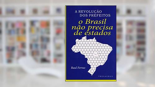 Capa de A Revolução dos Prefeitos. O Brasil não Precisa de Estados, do autor Raul Ferraz