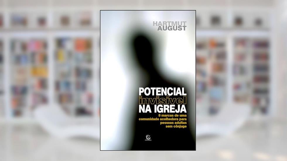 Potencial Invisível na Igreja: 8 Marcas de uma Comunidade Acolhedora Para Pessoas Adultas sem Cônjuge, do autor Hartmut August