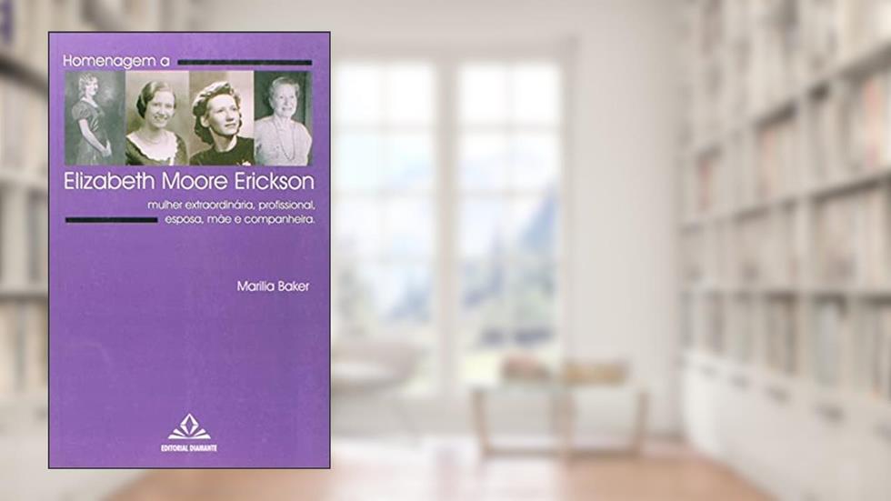 Homenagem a Elizabeth Moore Erickson: Mulher Extraordinária, Profissional, Esposa, Mãe e Companheira, do autor Marilia Baker