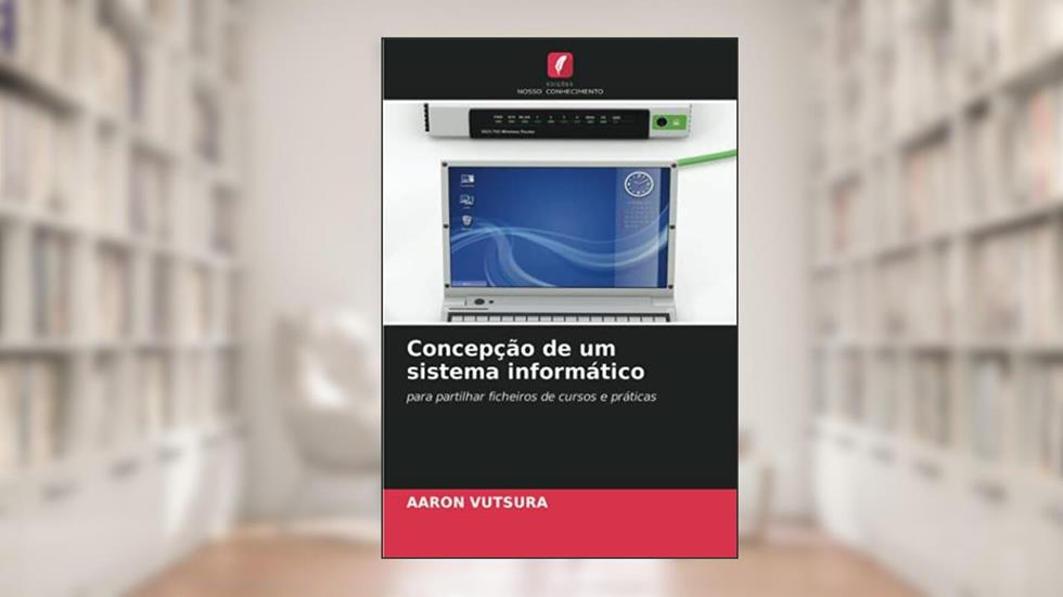 Concepção de um sistema informático: para partilhar ficheiros de cursos e práticas, do autor Aaron Vutsura