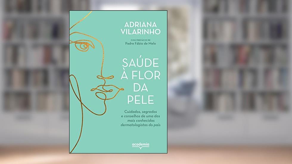 Saúde à flor da pele: Cuidados, segredos e conselhos de uma das mais conhecidas dermatologistas do país, do autor Adriana Vilarinho