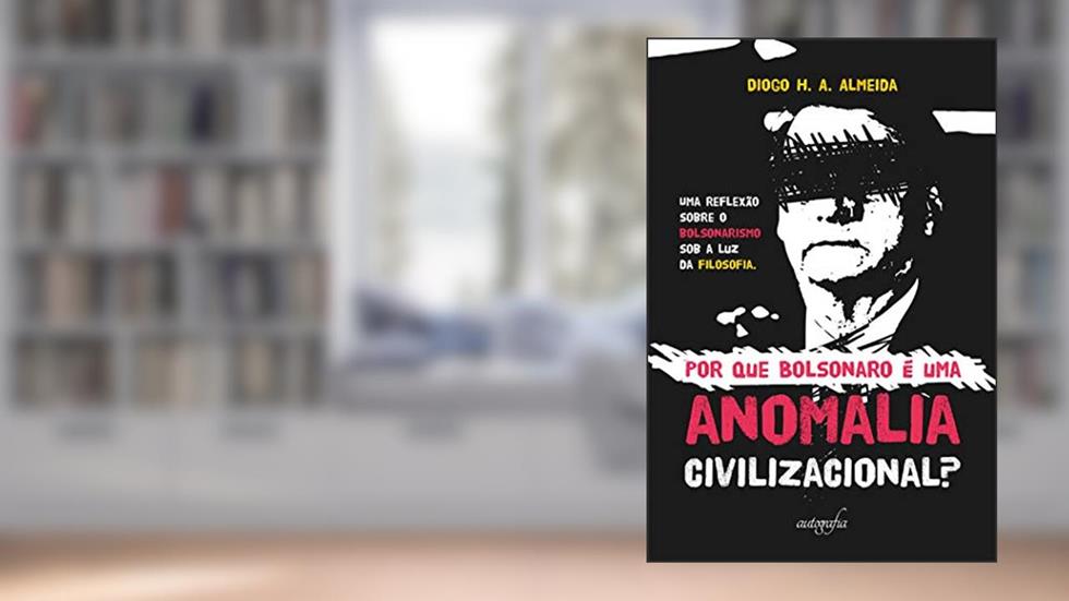Por que Bolsonaro é uma anomalia civilizacional?, do autor Diogo H. A. Almeida