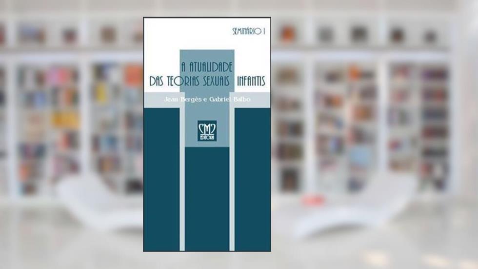 Atualidade das Teorias Sexuais Infantis - Col. Seminários - Vol. 1, do autor Jean Bergès e Gabriel Balbo