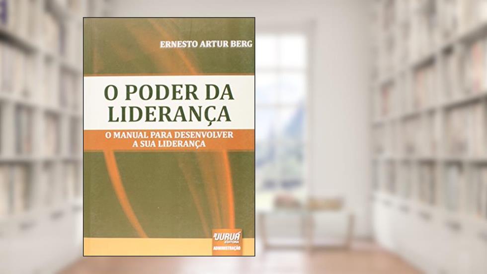 Poder da Liderança, O - O Manual para Desenvolver a sua Liderança, do autor Ernesto Artur Berg