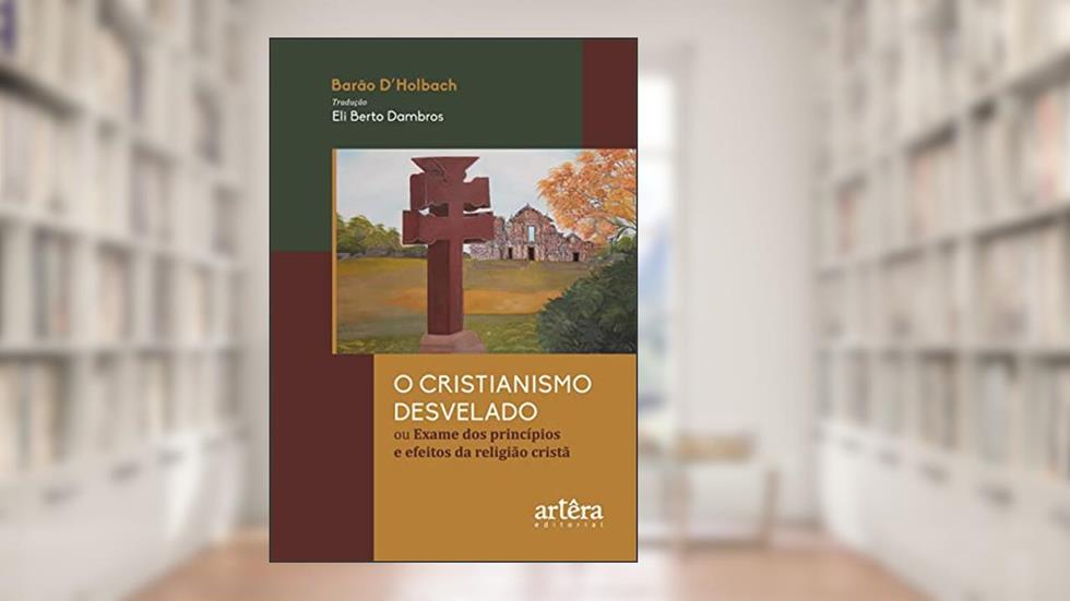 O Cristianismo Desvelado ou Exame dos Princípios e Efeitos da Religião Cristã, do autor Barão D'Holbach; Eli Berto Dambros