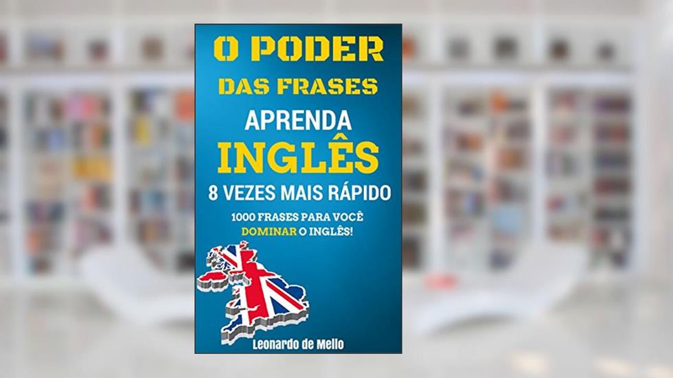O Poder das Frases: Aprenda Inglês 8 Vezes Mais Rápido (1000 Frases Para Você Dominar O Inglês!), do autor Leonardo de Mello
