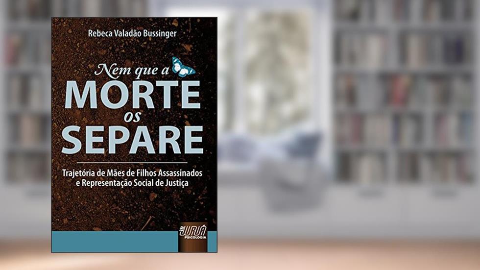 Nem que a Morte os Separe - Trajetória de Mães de Filhos Assassinados e Representação Social de Justiça, do autor Rebeca Valadão Bussinger
