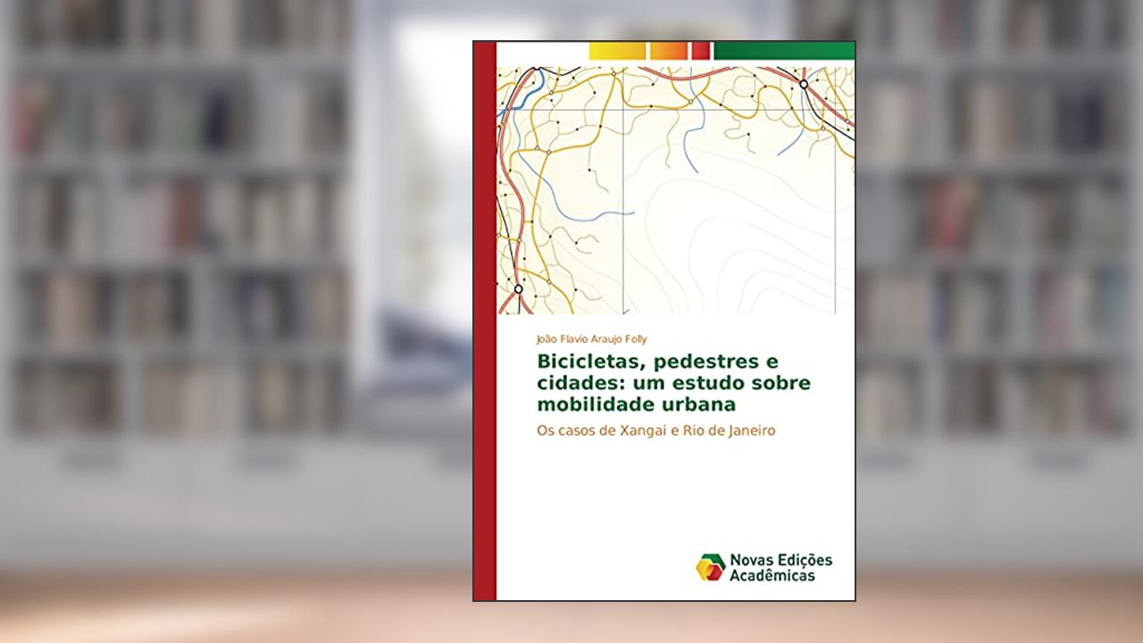 Bicicletas, pedestres e cidades: um estudo sobre mobilidade urbana: Os casos de Xangai e Rio de Janeiro, do autor João Flavio Araujo Folly