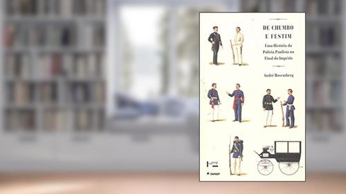 Capa de De Chumbo e Festim. Uma História da Polícia Paulista no Fim do Império, do autor André Rosemberg