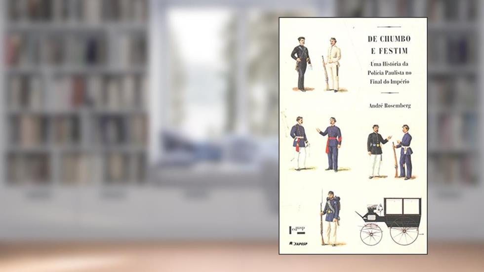 De Chumbo e Festim. Uma História da Polícia Paulista no Fim do Império, do autor André Rosemberg
