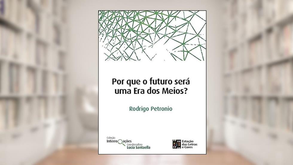 Por que o Futuro Será uma Era dos Meios?, do autor Rodrigo Petronio