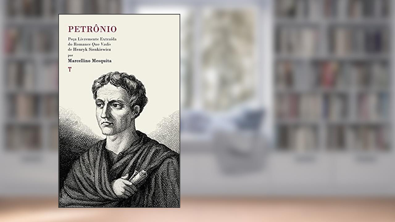 Petrônio: Peça Livremente Extraída do Romance Quo Vadis, do autor Marcellino Mesquita; Henryk Sienkiewicz