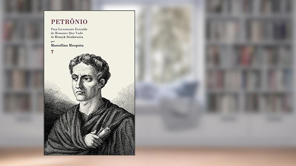 Petrônio: Peça Livremente Extraída do Romance Quo Vadis, do autor Marcellino Mesquita; Henryk Sienkiewicz