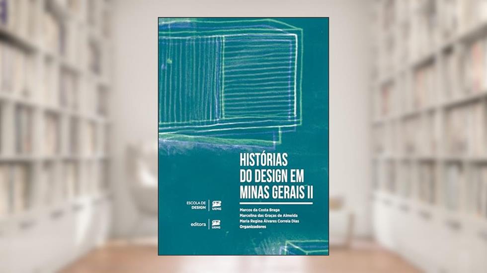 Histórias do Design em Minas Gerais II, do autor Marcos da Costa Braga; Marcelina das Graças de Almeida; Maria Regina Álvares Correia Dias