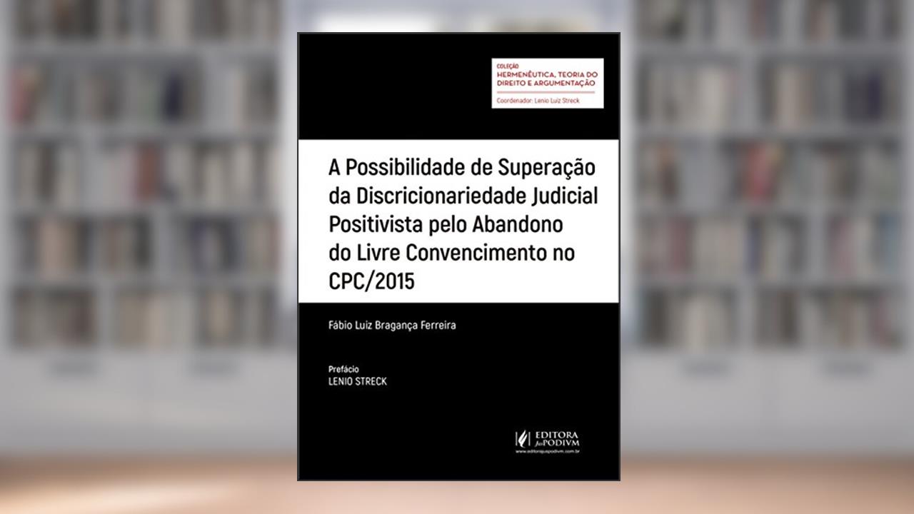 A Possibilidade de Superação da Discricionariedade Judicial Positivista Pelo Abandono do Livre Convencimento no CPC/2015, do autor Fábio Luiz Bragança Ferreira
