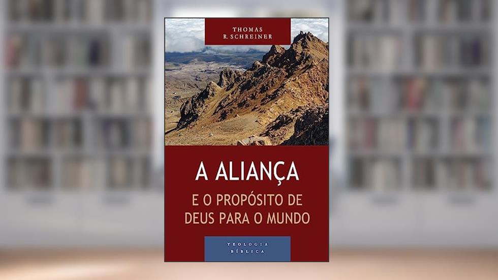 Aliança e o Propósito de Deus Para o Mundo, a - Série Teologia Bíblica, do autor Thomas R. Schreiner