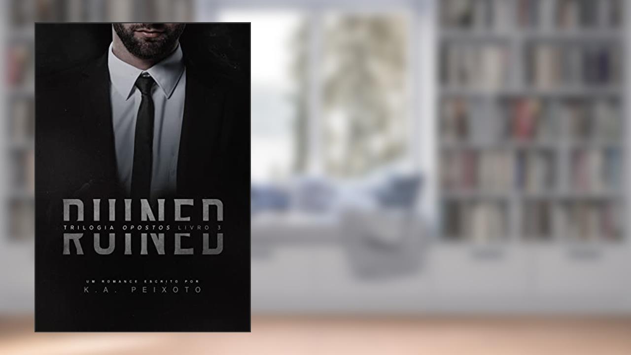 Ruined (Opostos Livro 3), do autor K.A. PEIXOTO