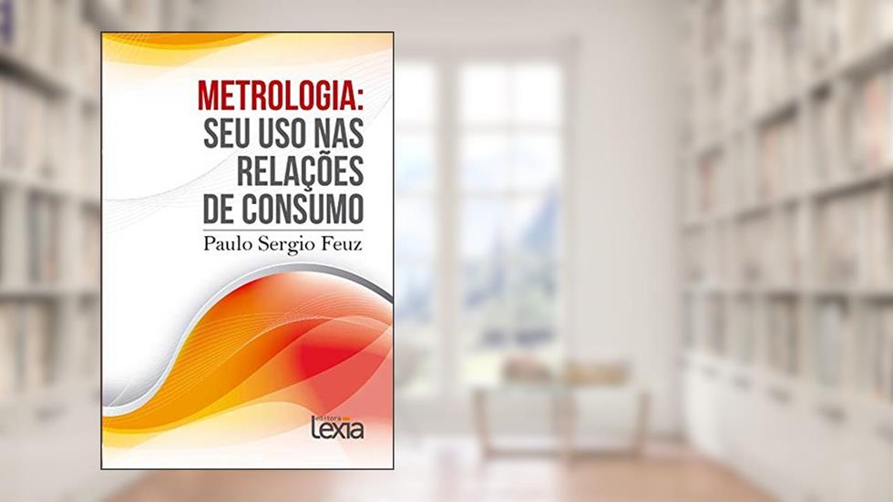 Metrologia: Seu uso nas relações de consumo, do autor Paulo Sérgio Feuz