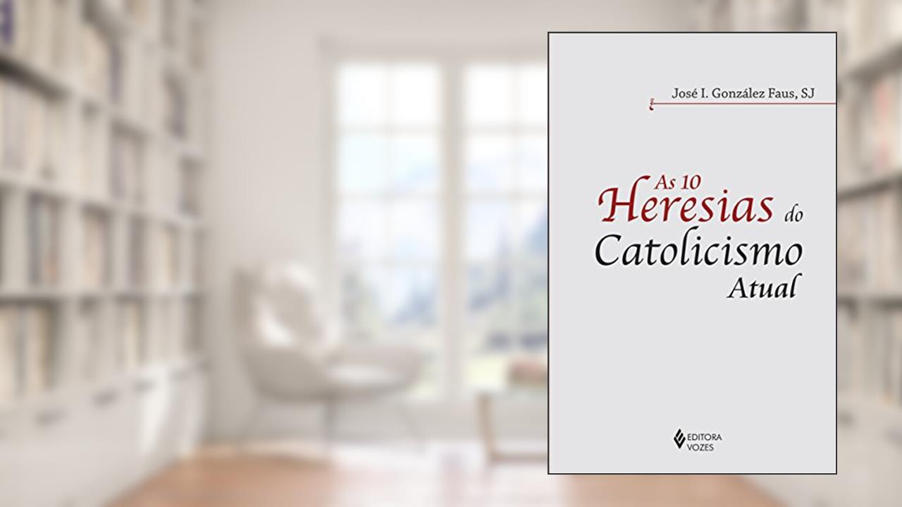 10 heresias do catolicismo atual, do autor José I. Gonzalez Faus