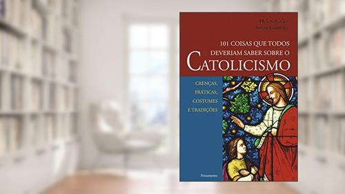 Capa de 101 Coisas que Todos Deveriam Saber Sobre o Catolicismo: Crenças, Práticas, Costumes e Tradições, do autor Helen Keeler; Susan Grimbly