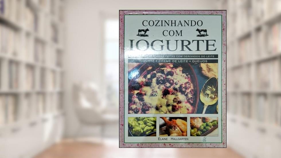 Cozinhando com Iogurte. Receitas Deliciosas Feitas com Derivados do Leite, do autor Elaine Hallgarten