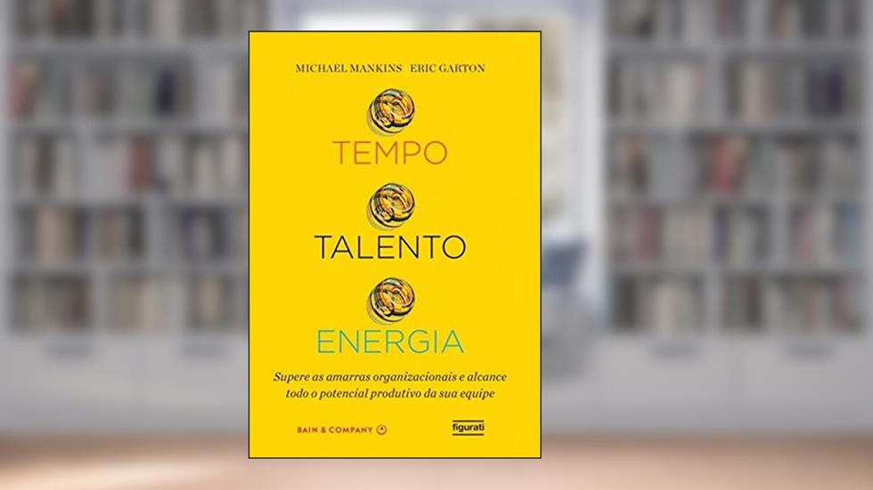 Tempo, talento, energia: Supere as amarras organizacionais e alcance todo o potencial produtivo da sua equipe, do autor Michael Mankins; Eric Garton