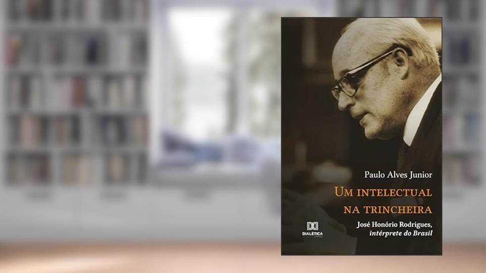 Um intelectual na trincheira: José Honório Rodrigues, intérprete do Brasil, do autor Paulo Alves Junior