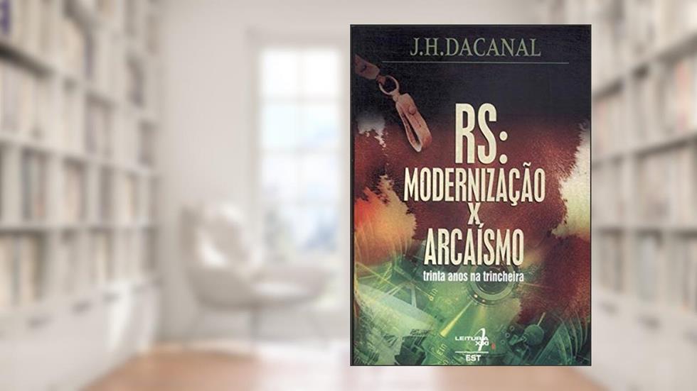 Rs : Modernização X Arcaísmo : Trinta Anos De Trincheira., do autor José Hildebrando Dacanal