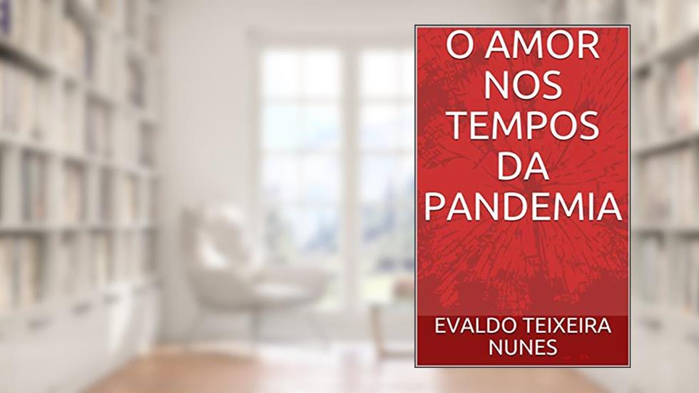 O AMOR NOS TEMPOS DA PANDEMIA: Sonhos, desilusões, angústias e contratempos na vida de um casal de médicos em meio à Covid-19, do autor EVALDO TEIXEIRA NUNES