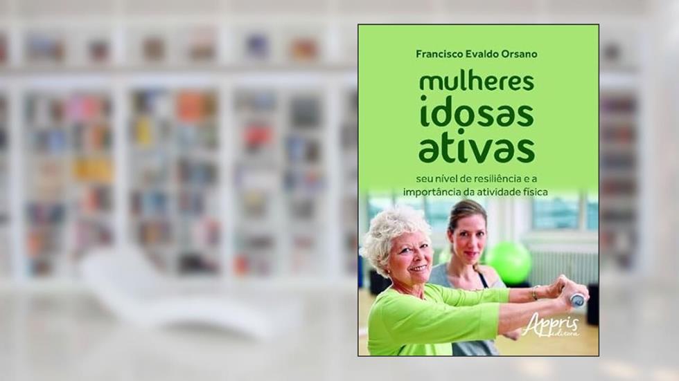 Mulheres idosas ativas: seu nível de resiliência e a importância da atividade física, do autor Francisco Evaldo Orsano