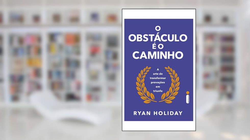 O obstáculo é o caminho: A arte de transformar provações em triunfo, do autor Ryan Holiday