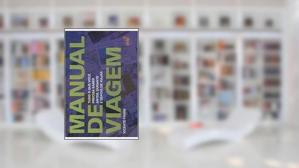 Manual de Viagem - Tudo o que Você Precisa Saber Antes, Durante e Depois da Viajar, do autor Vicente Freire