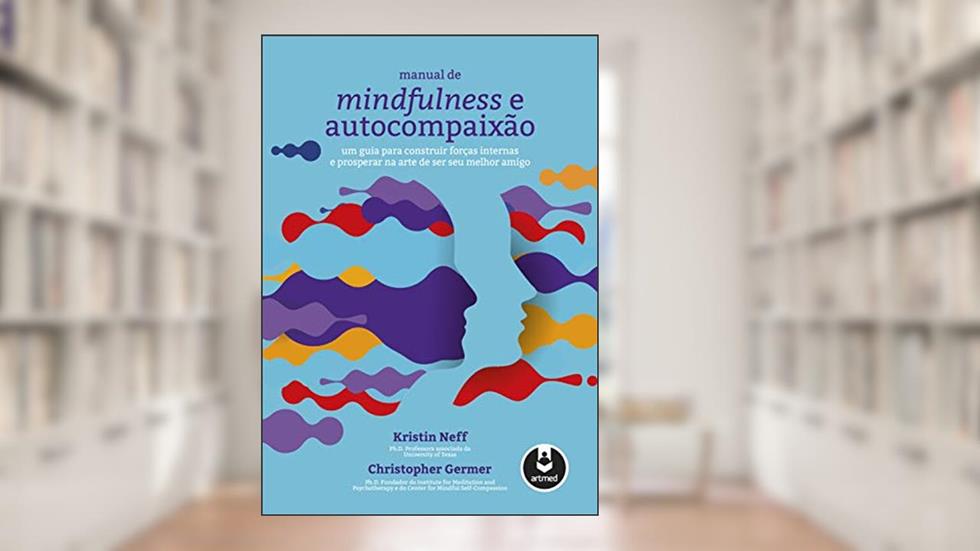 Manual de Mindfulness e Autocompaixão: Um Guia para Construir Forças Internas e Prosperar na Arte de Ser Seu Melhor Amigo, do autor Kristin Neff; Christopher Germer
