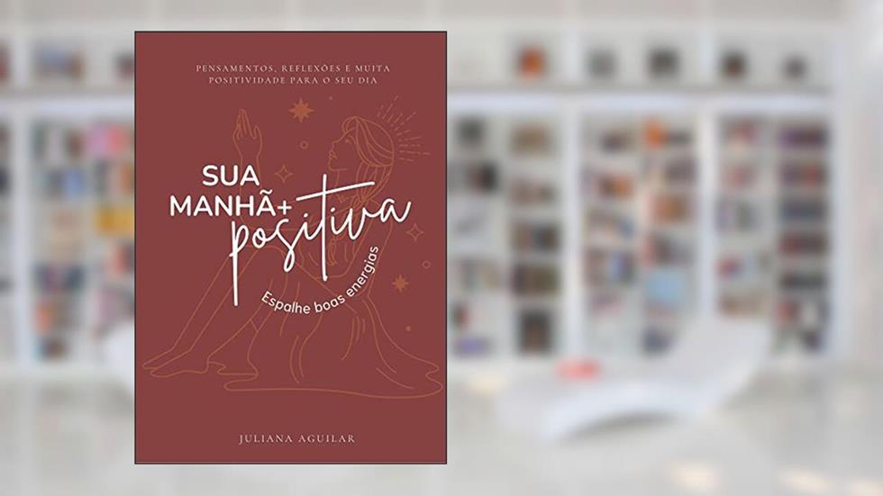 Sua Manhã +Positiva: Espalhe boas energias, do autor Juliana Aguilar