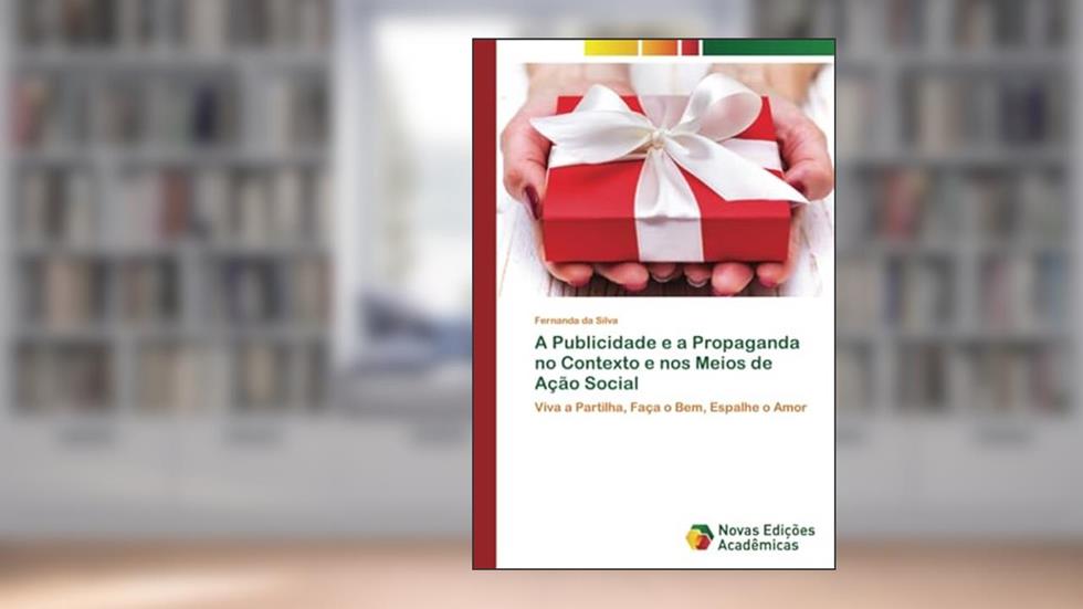 A Publicidade e a Propaganda no Contexto e nos Meios de Ação Social: Viva a Partilha, Faça o Bem, Espalhe o Amor, do autor Fernanda Da Silva