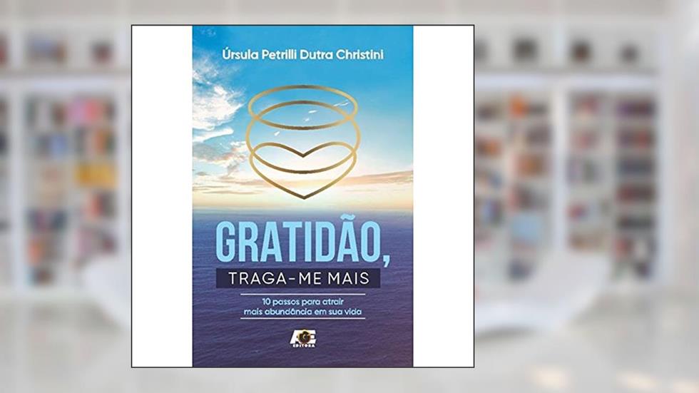 Gratidão, Traga-Me Mais - 10 Passos Para Atrair Mais Abundância em Sua Vida, do autor Úrsula Petrilli Dutra Christini