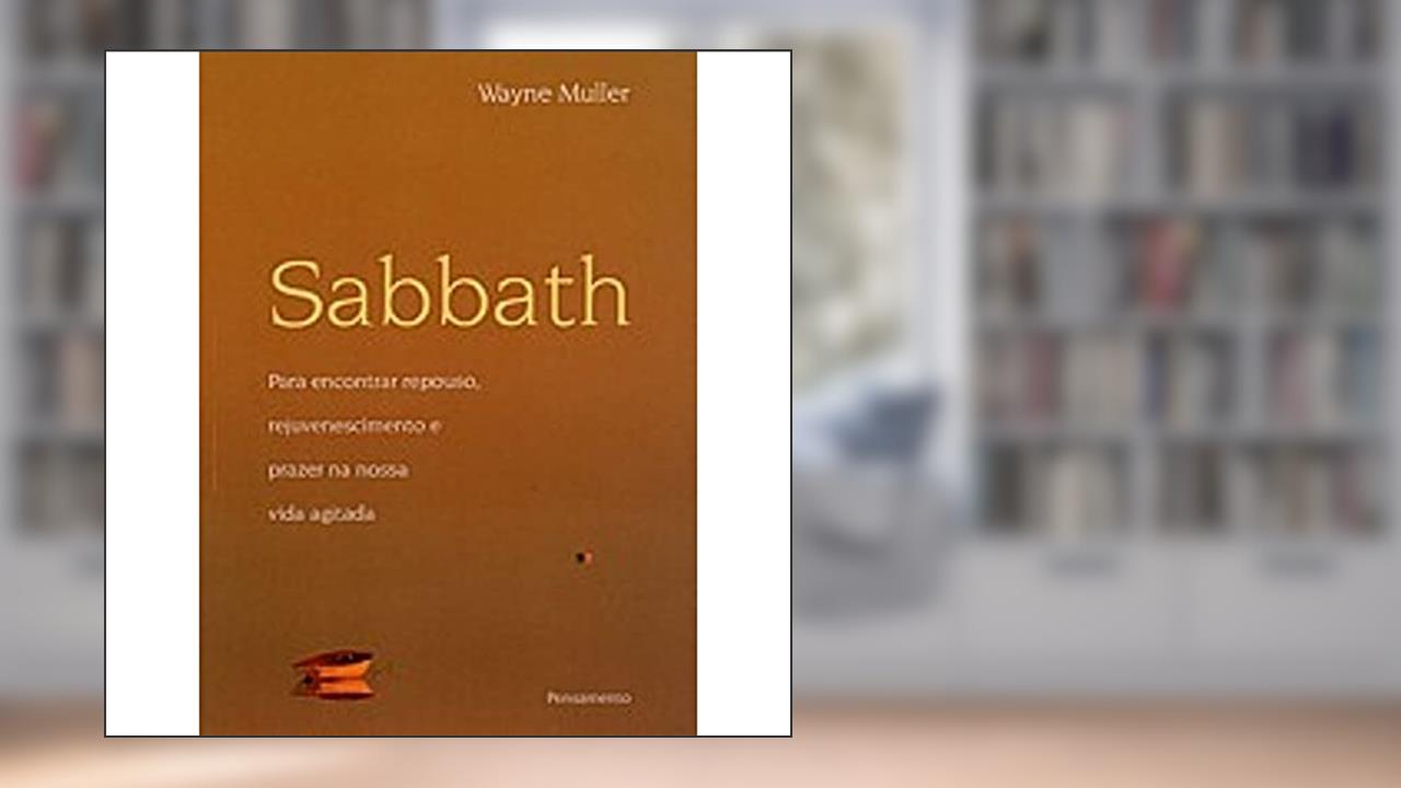 Sabbath. Para Encontrar Repouso, Rejuvenescimento e Prazer na Nossa Vida Agitada, do autor Wayne Muller