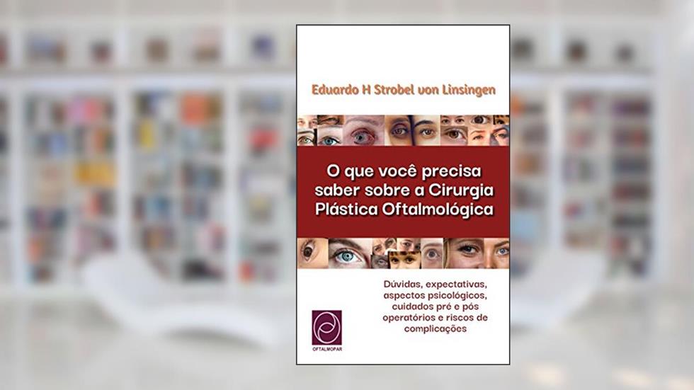 O que você precisa saber sobre a Cirurgia Plástica Oftalmológica: Dúvidas, expectativas, aspectos psicológicos, cuidados pré e pós operatórios e riscos de complicações, do autor Eduardo H Strobel von Linsingen