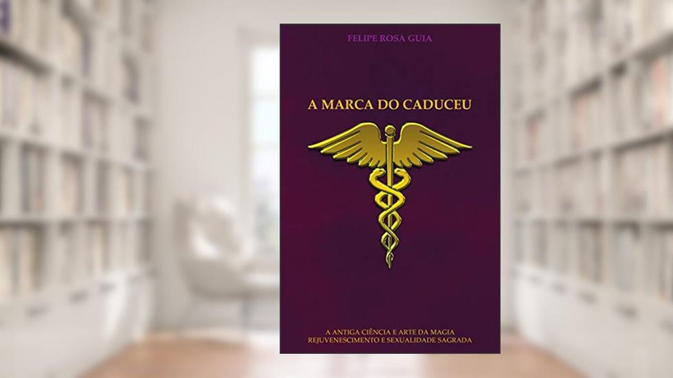 A MARCA DO CADUCEU: A ANTIGA CIÊNCIA E ARTE DA MAGIA REJUVENESCIMENTO E SEXUALIDADE SAGRADA, do autor FELIPE ROSA GUIA