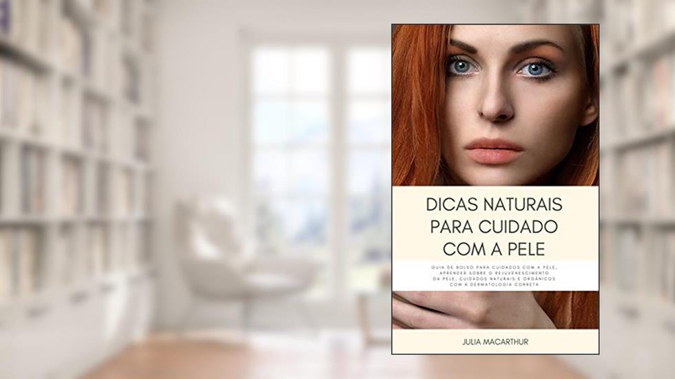 Dicas Naturais Para Cuidado Com A Pele: Guia De Bolso Para Cuidados Com A Pele, Aprender Sobre O Rejuvenescimento Da Pele, Cuidados Naturais E Orgânicos Com A Dermatologia Correta, do autor Julia Macarthur