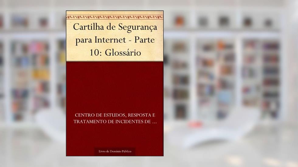 Cartilha de Segurança para Internet - Parte 10: Glossário, do autor Resposta e Tratamento de Incidentes de Segurança no Brasil Centro de Estudos