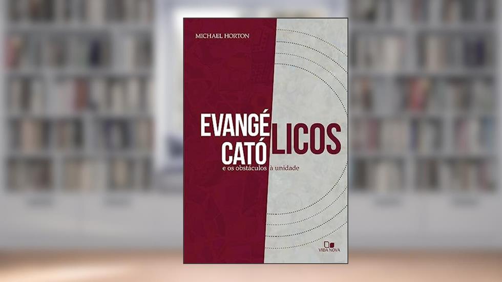 Evangélicos, Católicos e os Obstáculos à Unidade, do autor Michael S. Horton