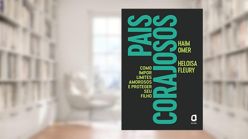 Pais corajosos: Como impor limites amorosos e proteger seu filho, do autor Haim Omer; Heloisa Fleury