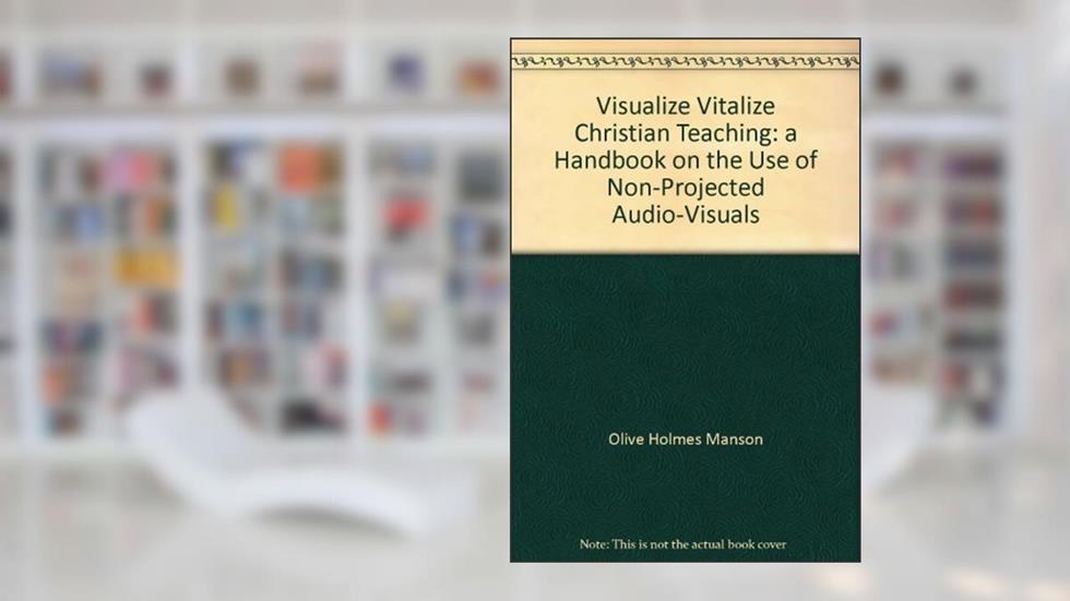 Visualize Vitalize Christian Teaching: a Handbook on the Use of Non-Projected Audio-Visuals, do autor Olive Holmes Manson