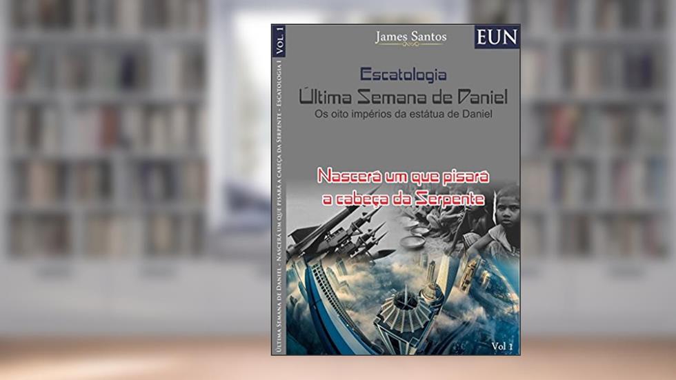 Última Semana de Daniel Escatologia : Nascerá um que pisará a cabeça da Serpente o Governo Teocratico, do autor James Santos